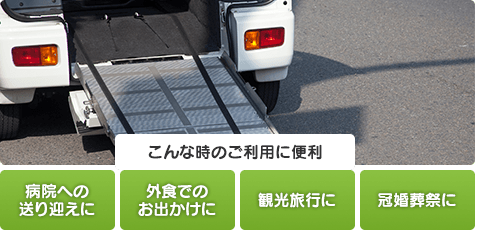 こんな時のご利用に便利 病院への送り迎えに 外食でのおでかけに 観光旅行に 冠婚葬祭に